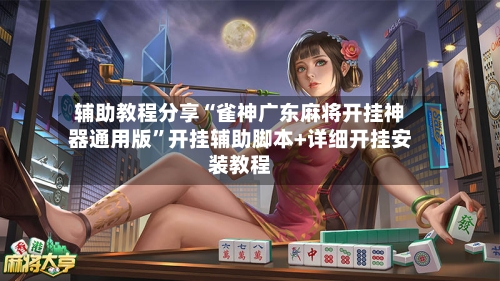 辅助教程分享“雀神广东麻将开挂神器通用版”开挂辅助脚本+详细开挂安装教程