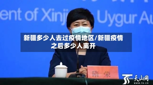 新疆多少人去过疫情地区/新疆疫情之后多少人离开