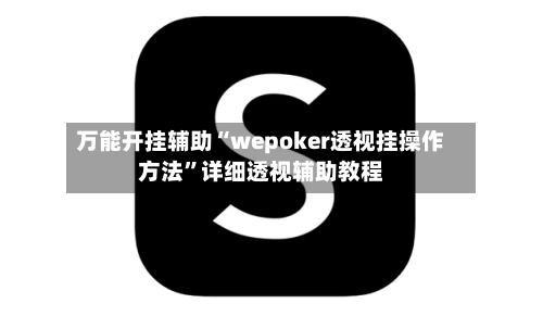 万能开挂辅助“wepoker透视挂操作方法”详细透视辅助教程