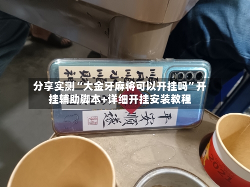 分享实测“大金牙麻将可以开挂吗”开挂辅助脚本+详细开挂安装教程