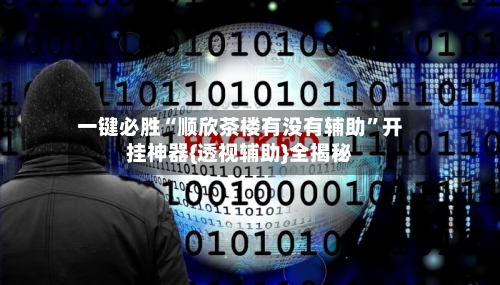 一键必胜“顺欣茶楼有没有辅助”开挂神器{透视辅助}全揭秘-第2张图片
