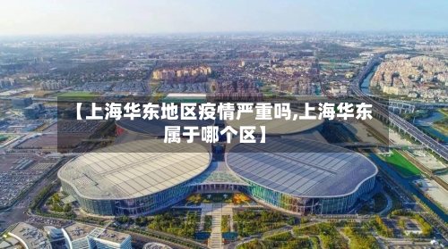 【上海华东地区疫情严重吗,上海华东属于哪个区】