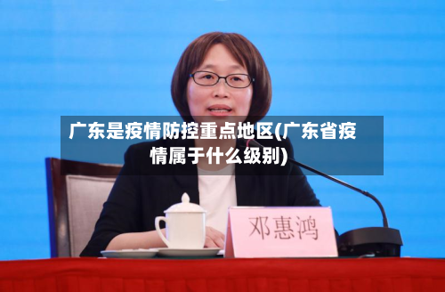 广东是疫情防控重点地区(广东省疫情属于什么级别)-第3张图片