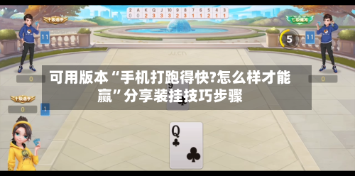 可用版本“手机打跑得快?怎么样才能赢”分享装挂技巧步骤