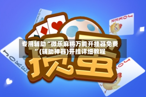 专用辅助“微乐麻将万能开挂器免费”(辅助神器)开挂详细教程