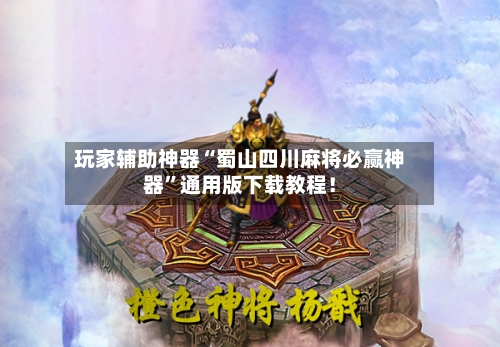 玩家辅助神器“蜀山四川麻将必赢神器”通用版下载教程！
