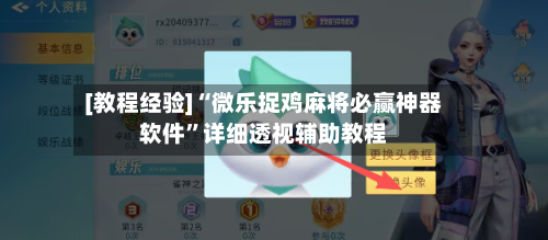 [教程经验]“微乐捉鸡麻将必赢神器软件”详细透视辅助教程