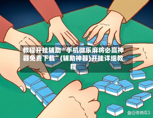 教程开挂辅助“手机微乐麻将必赢神器免费下载”(辅助神器)开挂详细教程