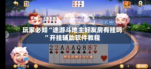 玩家必知“途游斗地主好友房有挂吗”开挂辅助软件教程