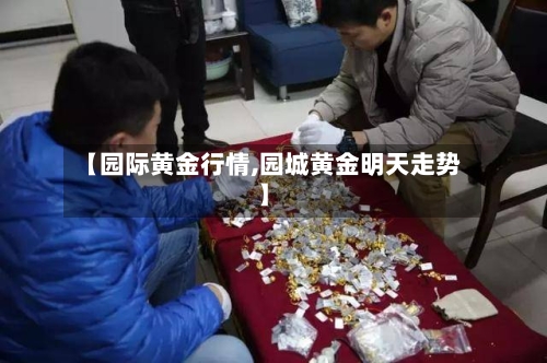 【园际黄金行情,园城黄金明天走势】-第3张图片