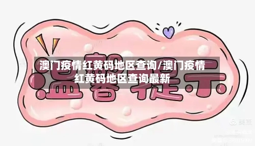 澳门疫情红黄码地区查询/澳门疫情红黄码地区查询最新-第3张图片