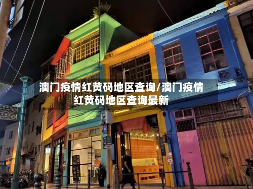 澳门疫情红黄码地区查询/澳门疫情红黄码地区查询最新-第2张图片