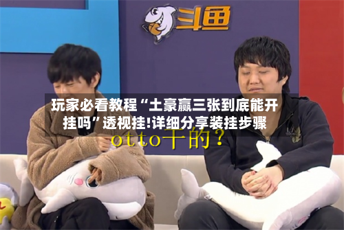 玩家必看教程“土豪赢三张到底能开挂吗”透视挂!详细分享装挂步骤