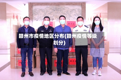 赣州市疫情地区分布(赣州疫情等级划分)-第2张图片