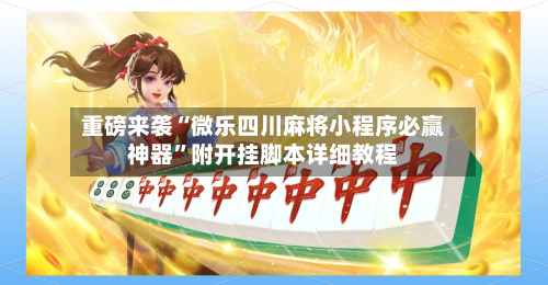 重磅来袭“微乐四川麻将小程序必赢神器”附开挂脚本详细教程-第2张图片