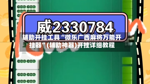 辅助开挂工具“微乐广西麻将万能开挂器	”(辅助神器)开挂详细教程-第2张图片