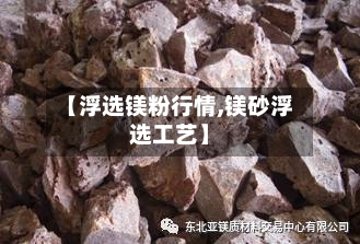 【浮选镁粉行情,镁砂浮选工艺】