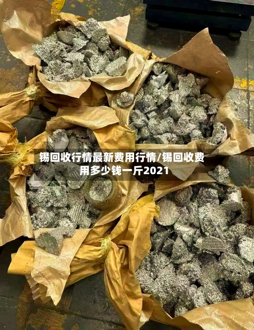 锡回收行情最新费用行情/锡回收费用多少钱一斤2021