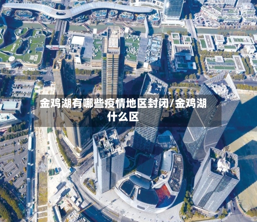 金鸡湖有哪些疫情地区封闭/金鸡湖什么区