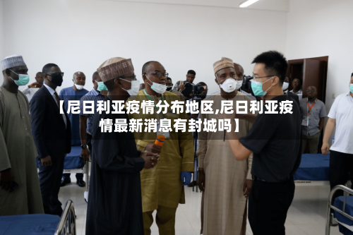 【尼日利亚疫情分布地区,尼日利亚疫情最新消息有封城吗】
