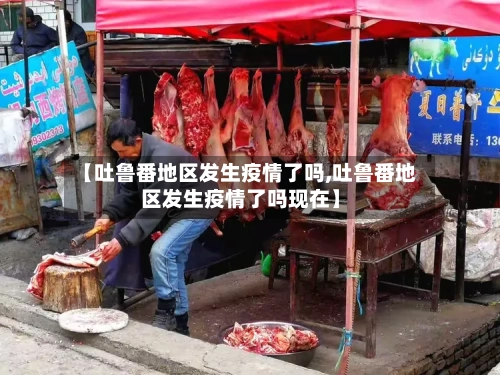 【吐鲁番地区发生疫情了吗,吐鲁番地区发生疫情了吗现在】