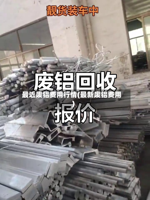最近废铝费用行情(最新废铝费用)