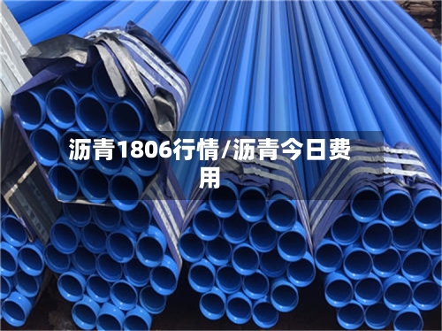 沥青1806行情/沥青今日费用