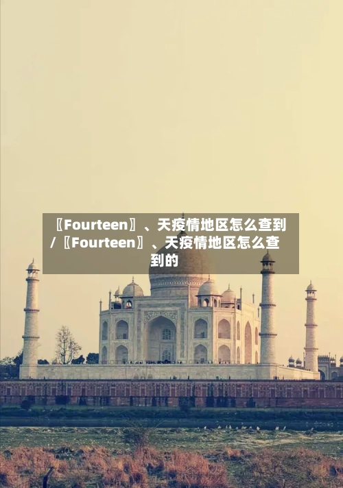 〖Fourteen〗、天疫情地区怎么查到/〖Fourteen〗	、天疫情地区怎么查到的-第2张图片
