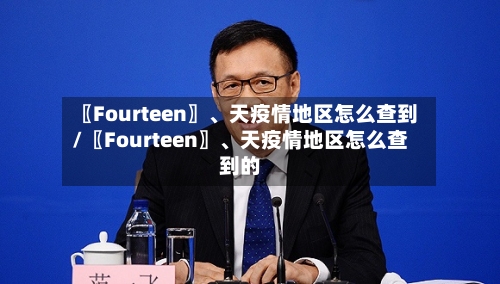 〖Fourteen〗、天疫情地区怎么查到/〖Fourteen〗、天疫情地区怎么查到的-第3张图片