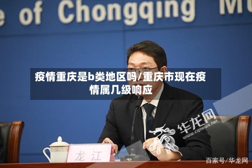 疫情重庆是b类地区吗/重庆市现在疫情属几级响应-第2张图片