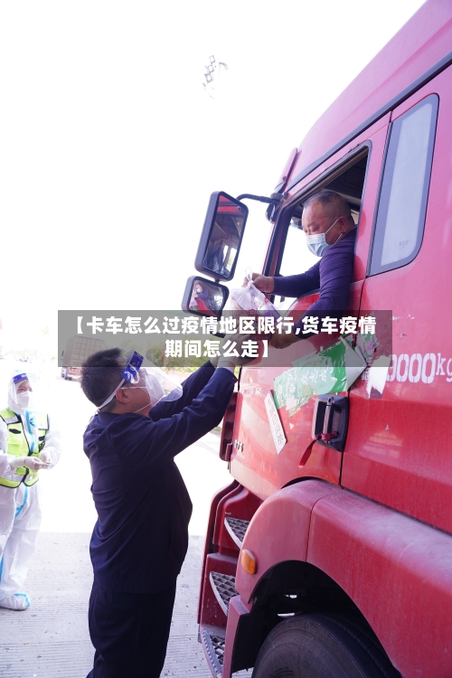 【卡车怎么过疫情地区限行,货车疫情期间怎么走】