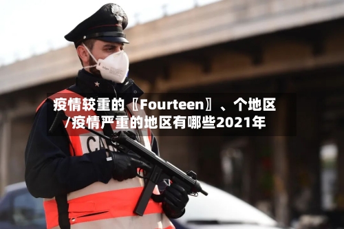 疫情较重的〖Fourteen〗	、个地区/疫情严重的地区有哪些2021年-第2张图片