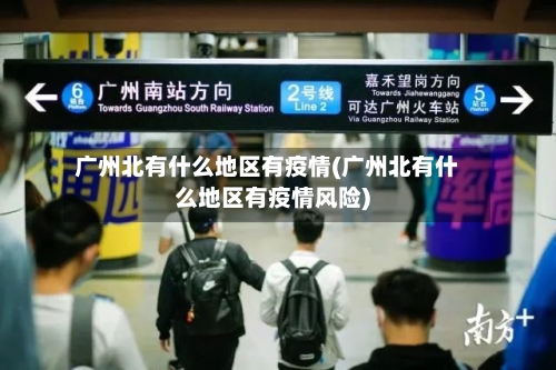 广州北有什么地区有疫情(广州北有什么地区有疫情风险)
