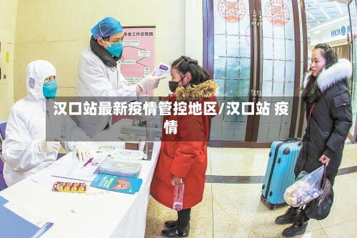 汉口站最新疫情管控地区/汉口站 疫情