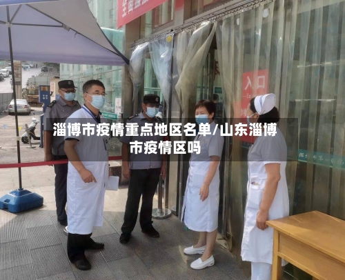 淄博市疫情重点地区名单/山东淄博市疫情区吗-第2张图片