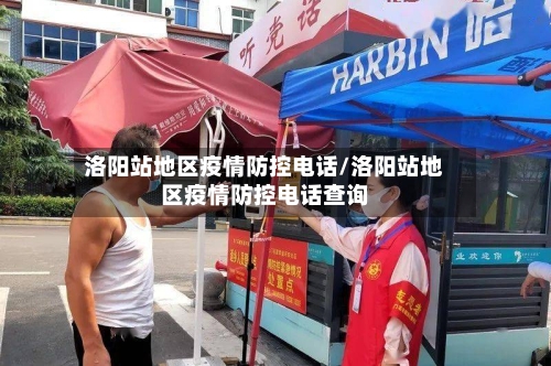 洛阳站地区疫情防控电话/洛阳站地区疫情防控电话查询-第3张图片