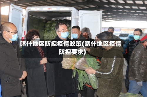 喀什地区防控疫情政策(喀什地区疫情防控要求)-第3张图片