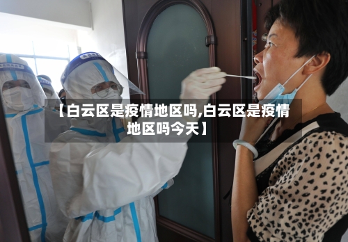 【白云区是疫情地区吗,白云区是疫情地区吗今天】