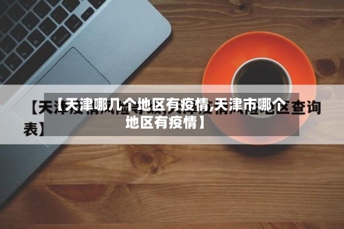 【天津哪几个地区有疫情,天津市哪个地区有疫情】-第3张图片