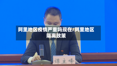 阿里地区疫情严重吗现在/阿里地区隔离政策