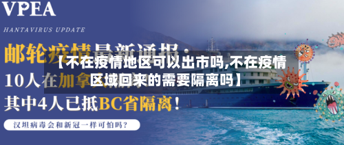 【不在疫情地区可以出市吗,不在疫情区域回来的需要隔离吗】-第3张图片