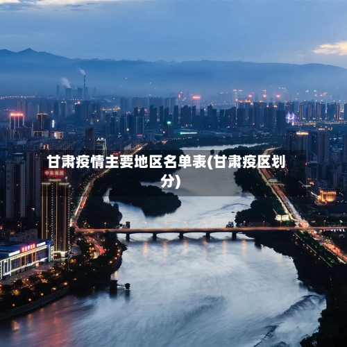 甘肃疫情主要地区名单表(甘肃疫区划分)