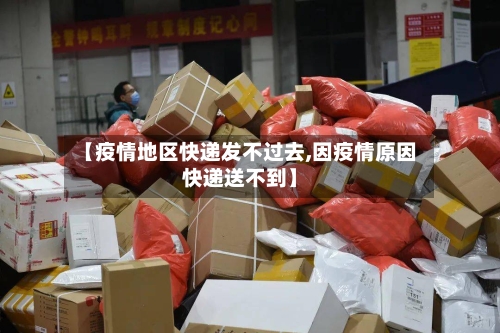 【疫情地区快递发不过去,因疫情原因快递送不到】-第2张图片