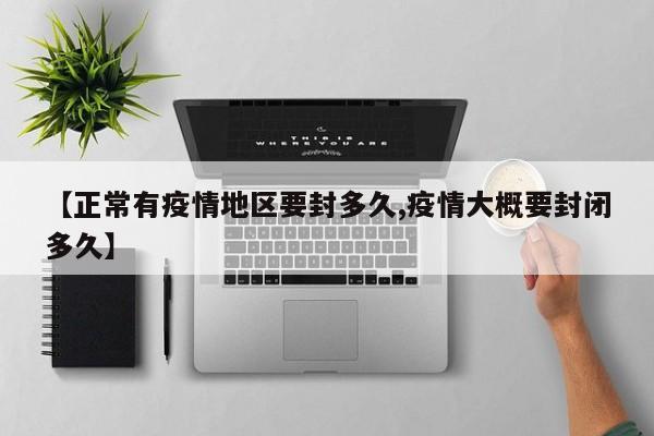 【正常有疫情地区要封多久,疫情大概要封闭多久】