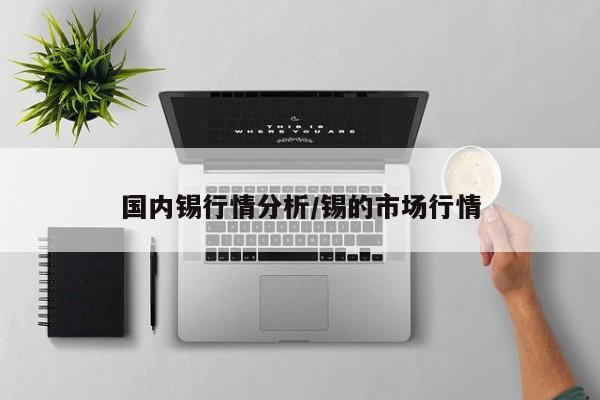 国内锡行情分析/锡的市场行情