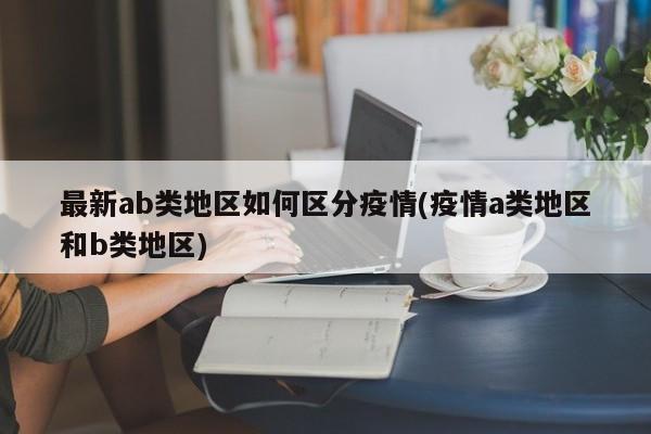 最新ab类地区如何区分疫情(疫情a类地区和b类地区)