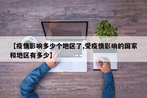 【疫情影响多少个地区了,受疫情影响的国家和地区有多少】