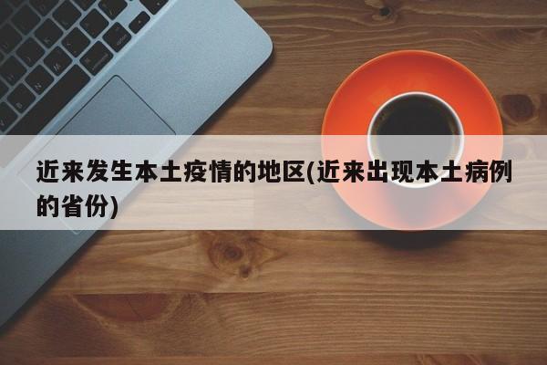 近来发生本土疫情的地区(近来出现本土病例的省份)