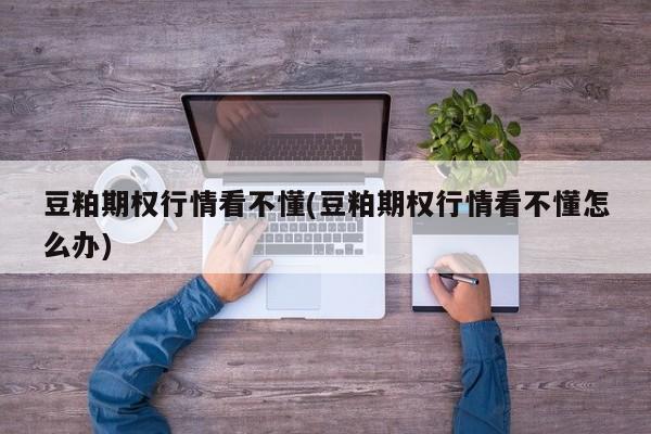 豆粕期权行情看不懂(豆粕期权行情看不懂怎么办)