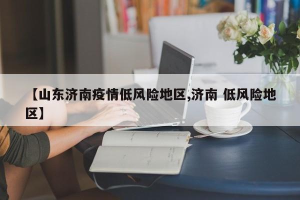 【山东济南疫情低风险地区,济南 低风险地区】